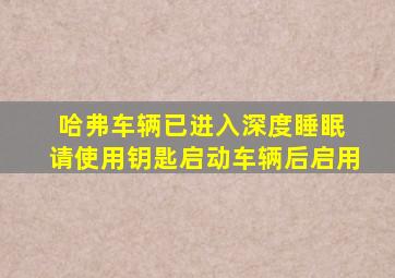 哈弗车辆已进入深度睡眠 请使用钥匙启动车辆后启用